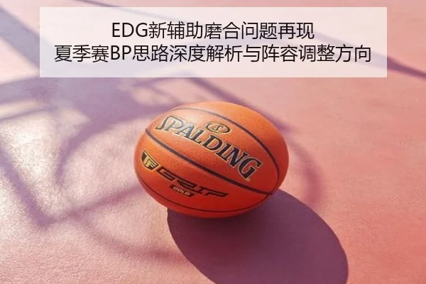 EDG新辅助磨合问题再现 夏季赛BP思路深度解析与阵容调整方向