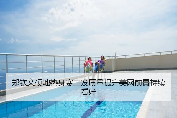 郑钦文硬地热身赛二发质量提升美网前景持续看好