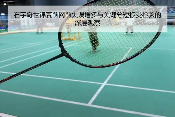 石宇奇世锦赛前网前失误增多与关键分短板受检验的深层观察