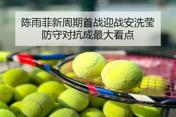 陈雨菲新周期首战迎战安洗莹 防守对抗成最大看点