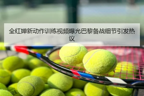 全红婵新动作训练视频曝光巴黎备战细节引发热议